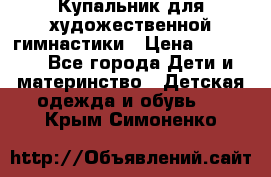 Купальник для художественной гимнастики › Цена ­ 40 000 - Все города Дети и материнство » Детская одежда и обувь   . Крым,Симоненко